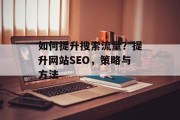 如何提升搜索流量?提升网站SEO,策略与方法 如何提升搜索流量?提升网站SEO,策略与方法
