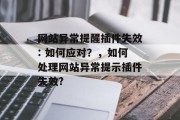 网站异常提醒插件失效: 如何应对?,如何处理网站异常提示插件失效? 网站异常提醒插件失效: 如何应对?,如何处理网站异常提示插件失效?