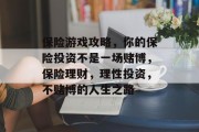 保险游戏攻略,你的保险投资不是一场赌博,保险理财,理性投资,不赌博的人生之路 保险游戏攻略,你的保险投资不是一场赌博,保险理财,理性投资,不赌博的人生之路