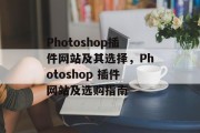 Photoshop插件网站及其选择，Photoshop 插件网站及选购指南