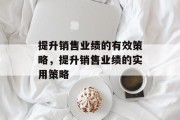 提升销售业绩的有效策略,提升销售业绩的实用策略