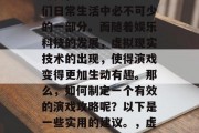 在当今这个快速发展的时代,演戏已经成为人们日常生活中必不可少的一部分。而随着娱乐科技的发展,虚拟现实技术的出现,使得演戏变得更加生动有趣。那么,如何制定一个有效的演戏攻略呢?以下是一些实用的建议。,虚拟现实与演戏,策略指南 在当今这个快速发展的时代,演戏已经成为人们日常生活中必不可少的一部分。而随着娱乐科技的发展,虚拟现实技术的出现,使得演戏变得更加生动有趣。那么,如何制定一个有效的演戏攻略呢?以下是一些实用的建议。,虚拟现实与演戏,策略指南