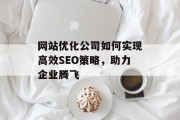 网站优化公司如何实现高效SEO策略,助力企业腾飞 网站优化公司如何实现高效SEO策略,助力企业腾飞