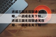 逍遥三国无双版通关攻略,一战成名天下知,逍遥三国无双版通关攻略,一战成名天下知 逍遥三国无双版通关攻略,一战成名天下知,逍遥三国无双版通关攻略,一战成名天下知