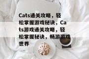 Cats通关攻略,轻松掌握游戏秘诀,Cats游戏通关攻略,轻松掌握秘诀,畅游游戏世界 Cats通关攻略,轻松掌握游戏秘诀,Cats游戏通关攻略,轻松掌握秘诀,畅游游戏世界