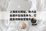 上海优化网站,助力企业提升在线竞争力,打造高效网络营销平台 上海优化网站,助力企业提升在线竞争力,打造高效网络营销平台