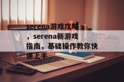 serena游戏攻略,serena新游戏指南,基础操作教你快速上手 serena游戏攻略,serena新游戏指南,基础操作教你快速上手