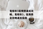 鬼嫁衣3鸳鸯债通关攻略,鬼嫁衣3,鸳鸯债全攻略通关指南 鬼嫁衣3鸳鸯债通关攻略,鬼嫁衣3,鸳鸯债全攻略通关指南
