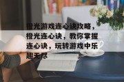 橙光游戏连心诀攻略,橙光连心诀,教你掌握连心诀,玩转游戏中乐趣无尽 橙光游戏连心诀攻略,橙光连心诀,教你掌握连心诀,玩转游戏中乐趣无尽
