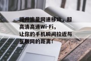 提升流量网速移动,超高清高速Wi-Fi,让你的手机瞬间拉近与互联网的距离!