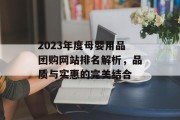2023年度母婴用品团购网站排名解析,品质与实惠的完美结合 2023年度母婴用品团购网站排名解析,品质与实惠的完美结合