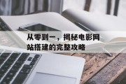 从零到一,揭秘电影网站搭建的完整攻略 从零到一,揭秘电影网站搭建的完整攻略