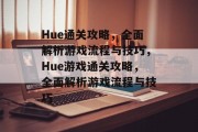 Hue通关攻略，全面解析游戏流程与技巧，Hue游戏通关攻略，全面解析游戏流程与技巧