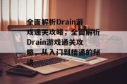 全面解析Drain游戏通关攻略，全面解析Drain游戏通关攻略，从入门到精通的秘诀