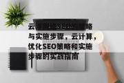 云浮网络SEO的策略与实施步骤，云计算，优化SEO策略和实施步骤的实战指南