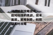 决战时刻攻略游戏——应对科技的挑战,技术面前,策略制胜,科技战实时攻略 决战时刻攻略游戏——应对科技的挑战,技术面前,策略制胜,科技战实时攻略