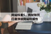 网站权重5,揭秘如何打造顶级网站权威性 网站权重5,揭秘如何打造顶级网站权威性