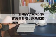 五一假期西宁人民公园客流量井喷,欢乐氛围浓厚 五一假期西宁人民公园客流量井喷,欢乐氛围浓厚