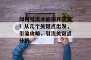 如何引流才能提升流量？从几个关键点出发，引流攻略，引流关键点分析