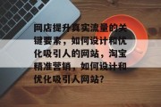 网店提升真实流量的关键要素,如何设计和优化吸引人的网站,淘宝精准营销,如何设计和优化吸引人网站? 网店提升真实流量的关键要素,如何设计和优化吸引人的网站,淘宝精准营销,如何设计和优化吸引人网站?