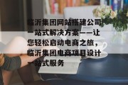 临沂集团网站搭建公司一站式解决方案——让您轻松启动电商之旅，临沂集团电商项目设计一站式服务