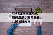 2021近期民生热点新闻盘点,聚焦民生,共筑美好未来 2021近期民生热点新闻盘点,聚焦民生,共筑美好未来