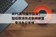 WPS高效操作指南，轻松取消热点新闻弹窗，专注办公无忧