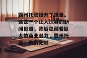 霸州托管提升了流量。这是一个让人惊喜的新闻报道，背后隐藏着巨大的商业潜力，霸州托管，商机无限