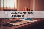 2022年三月时政热点新闻综述 2022年三月时政热点新闻综述