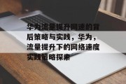 华为流量提升网速的背后策略与实践，华为，流量提升下的网络速度实践策略探索