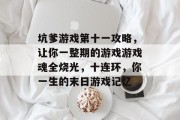 坑爹游戏第十一攻略，让你一整期的游戏游戏魂全烧光，十连环，你一生的末日游戏记忆