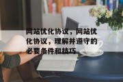 网站优化协议,网站优化协议,理解并遵守的必要条件和技巧 网站优化协议,网站优化协议,理解并遵守的必要条件和技巧