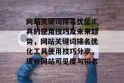 网站关键词排名优化工具的使用技巧及未来趋势，网站关键词排名优化工具使用技巧分享，提升网站可见度与排名