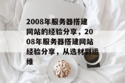 2008年服务器搭建网站的经验分享,2008年服务器搭建网站经验分享,从选材到运维 2008年服务器搭建网站的经验分享,2008年服务器搭建网站经验分享,从选材到运维
