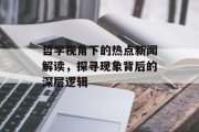 哲学视角下的热点新闻解读,探寻现象背后的深层逻辑 哲学视角下的热点新闻解读,探寻现象背后的深层逻辑