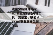 流量宝能提升alexa,商业智能的关键工具,流量宝,赋能alexa的商业智能关键工具