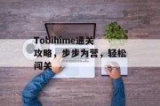 Tobihime通关攻略,步步为营,轻松闯关 Tobihime通关攻略,步步为营,轻松闯关