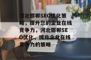 河北邯郸SEO优化策略,提升您的企业在线竞争力,河北邯郸SEO优化,提升企业在线竞争力的策略 河北邯郸SEO优化策略,提升您的企业在线竞争力,河北邯郸SEO优化,提升企业在线竞争力的策略