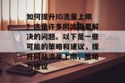 如何提升IG流量上限?这是许多网站需要解决的问题。以下是一些可能的策略和建议,提升网站流量上限,策略与建议 如何提升IG流量上限?这是许多网站需要解决的问题。以下是一些可能的策略和建议,提升网站流量上限,策略与建议