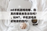 mt手机游戏攻略，你真的要我来告诉你吗？，玩MT，手机游戏中必知道的技巧！
