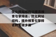 优化网站结构以提高搜索引擎排名,优化网站结构,提升搜索引擎排名的关键步骤