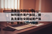 流量社交网站排名——如何提升用户体验,提高流量社交网站用户体验,策略与技巧指南 流量社交网站排名——如何提升用户体验,提高流量社交网站用户体验,策略与技巧指南
