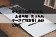 史上最牛的游戏3攻略，王者荣耀，如何从新手一路打到高分？攻略全解析