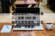 口碑好的SEO网站排名优化软件,一扫全盘!,谷歌 SEO 网站优化软件推荐,让您的网站一夜暴富!
