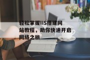 轻松掌握IIS搭建网站教程,助你快速开启网络之旅 轻松掌握IIS搭建网站教程,助你快速开启网络之旅