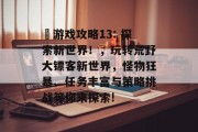 囧游戏攻略13: 探索新世界!,玩转荒野大镖客新世界,怪物狂暴、任务丰富与策略挑战等你来探索! 囧游戏攻略13: 探索新世界!,玩转荒野大镖客新世界,怪物狂暴、任务丰富与策略挑战等你来探索!