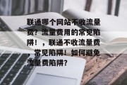 联通哪个网站不收流量费?流量费用的常见陷阱!,联通不收流量费,常见陷阱!如何避免流量费陷阱? 联通哪个网站不收流量费?流量费用的常见陷阱!,联通不收流量费,常见陷阱!如何避免流量费陷阱?