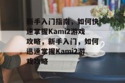 新手入门指南，如何快速掌握Kami2游戏攻略，新手入门，如何迅速掌握Kami2游戏攻略