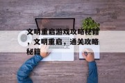 文明重启游戏攻略秘籍,文明重启,通关攻略秘籍 文明重启游戏攻略秘籍,文明重启,通关攻略秘籍