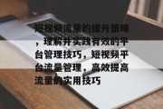 短视频流量的提升策略，理解并实践有效的平台管理技巧，短视频平台流量管理，高效提高流量的实用技巧